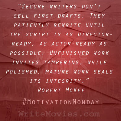 “Secure writers don’t sell first drafts. They patiently rewrite until the script is as director-ready, as actor-ready as possible. Unfinished work invites tampering, while polished, mature work seals its integrity.” – Robert McKee
